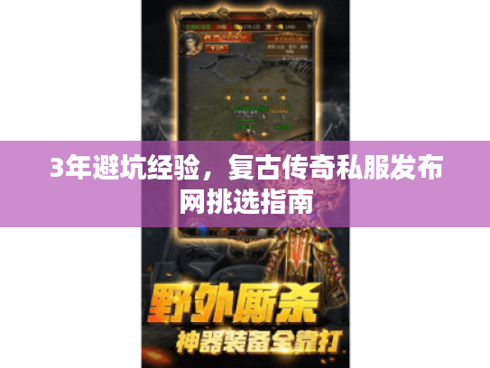 3年避坑经验，复古传奇私服发布网挑选指南