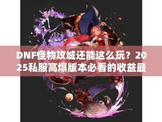 DNF怪物攻城还能这么玩？2025私服高爆版本必看的收益最大化攻略