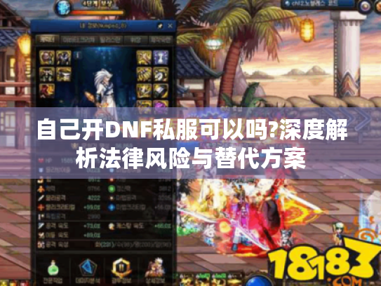 自己开DNF私服可以吗?深度解析法律风险与替代方案 自己开DNF私服可以吗?深度解析法律风险与替代方案