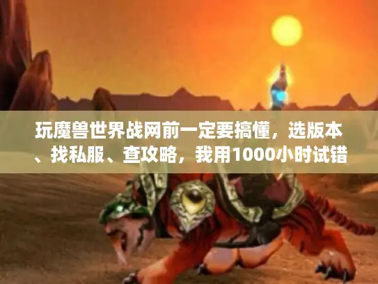 玩魔兽世界战网前一定要搞懂，选版本、找私服、查攻略，我用1000小时试错总结的3个真相