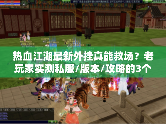 热血江湖最新外挂真能救场？老玩家实测私服/版本/攻略的3个避坑真相
