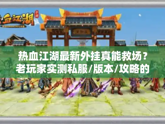 热血江湖最新外挂真能救场？老玩家实测私服/版本/攻略的3个避坑真相