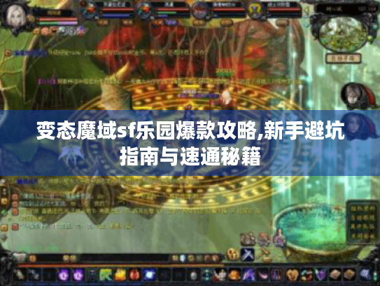 变态魔域sf乐园爆款攻略,新手避坑指南与速通秘籍 变态魔域sf乐园爆款攻略,新手避坑指南与速通秘籍