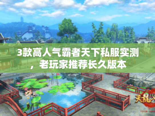 3款高人气霸者天下私服实测,老玩家推荐长久版本 3款高人气霸者天下私服实测,老玩家推荐长久版本