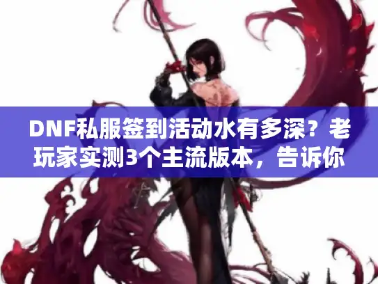 DNF私服签到活动水有多深？老玩家实测3个主流版本，告诉你哪些奖励值得肝