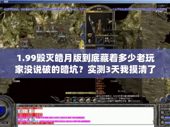 1.99毁灭皓月版到底藏着多少老玩家没说破的暗坑?实测3天我摸清了所有门道 1.99毁灭皓月版到底藏着多少老玩家没说破的暗坑?实测3天我摸清了所有门道