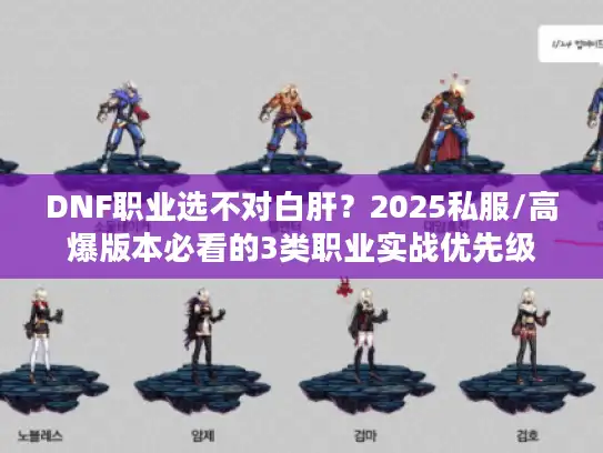 DNF职业选不对白肝?2025私服/高爆版本必看的3类职业实战优先级 DNF职业选不对白肝?2025私服/高爆版本必看的3类职业实战优先级