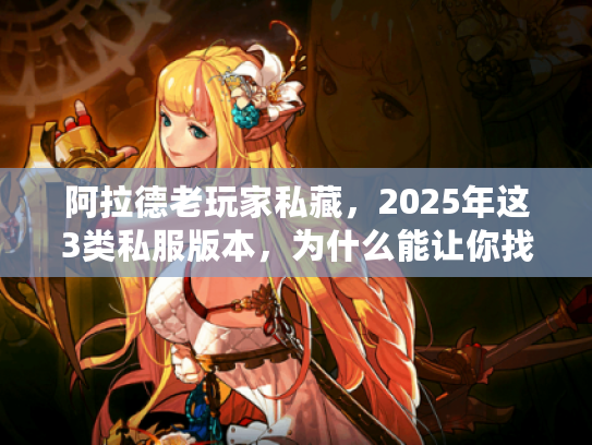 阿拉德老玩家私藏，2025年这3类私服版本，为什么能让你找回当年刷疲劳的瘾？