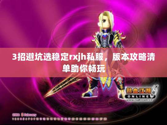 3招避坑选稳定rxjh私服,版本攻略清单助你畅玩 3招避坑选稳定rxjh私服,版本攻略清单助你畅玩