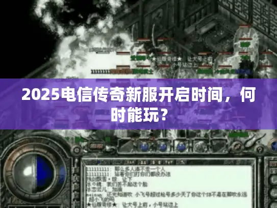 2025电信传奇新服开启时间，何时能玩？