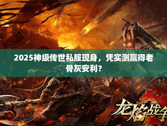 2025神级传世私服现身，凭实测赢得老骨灰安利？