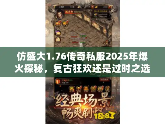 仿盛大1.76传奇私服2025年爆火探秘,复古狂欢还是过时之选? 仿盛大1.76传奇私服2025年爆火探秘,复古狂欢还是过时之选?