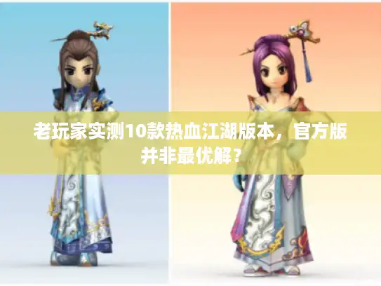 老玩家实测10款热血江湖版本,官方版并非最优解? 老玩家实测10款热血江湖版本,官方版并非最优解?