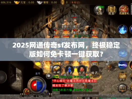 2025网通传奇sf发布网，终极稳定版如何免卡顿一键获取？