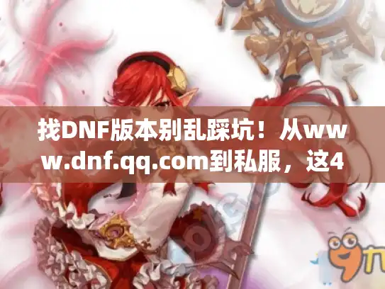 找DNF版本别乱踩坑！从www.dnf.qq.com到私服，这4个判断标准90%玩家都忽略了
