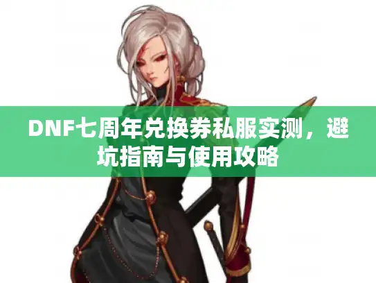 DNF七周年兑换券私服实测，避坑指南与使用攻略