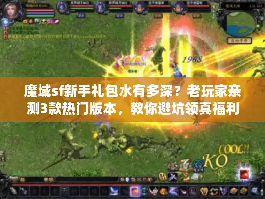 魔域sf新手礼包水有多深？老玩家亲测3款热门版本，教你避坑领真福利