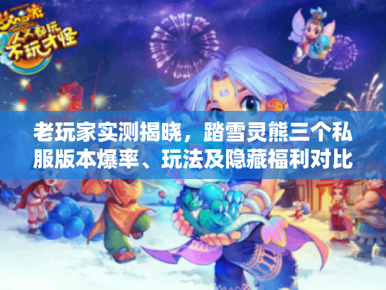 老玩家实测揭晓，踏雪灵熊三个私服版本爆率、玩法及隐藏福利对比