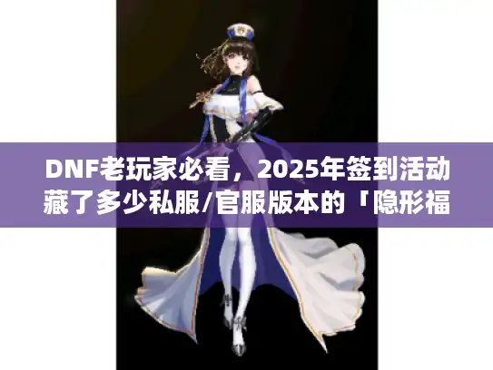 DNF老玩家必看,2025年签到活动藏了多少私服/官服版本的「隐形福利」 DNF老玩家必看,2025年签到活动藏了多少私服/官服版本的「隐形福利」