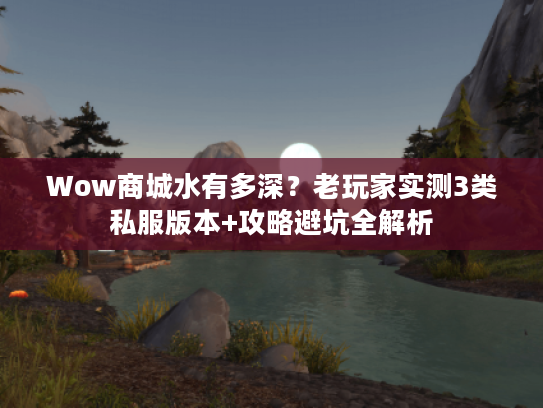Wow商城水有多深?老玩家实测3类私服版本+攻略避坑全解析 Wow商城水有多深?老玩家实测3类私服版本+攻略避坑全解析