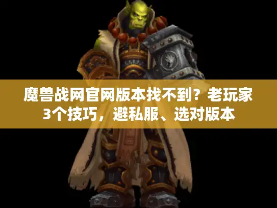 魔兽战网官网版本找不到？老玩家3个技巧，避私服、选对版本