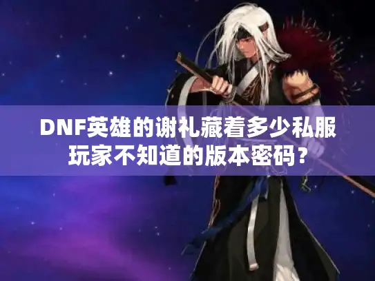 DNF英雄的谢礼藏着多少私服玩家不知道的版本密码? DNF英雄的谢礼藏着多少私服玩家不知道的版本密码?