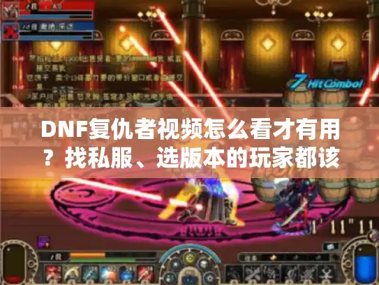 DNF复仇者视频怎么看才有用？找私服、选版本的玩家都该懂这些