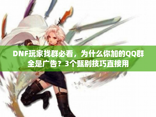 DNF玩家找群必看，为什么你加的QQ群全是广告？3个甄别技巧直接用