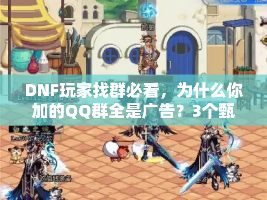 DNF玩家找群必看，为什么你加的QQ群全是广告？3个甄别技巧直接用