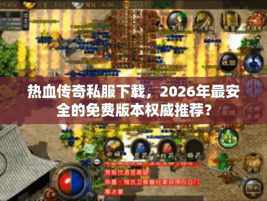 热血传奇私服下载，2026年最安全的免费版本权威推荐？