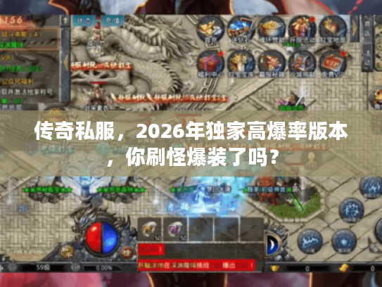 传奇私服，2026年独家高爆率版本，你刷怪爆装了吗？