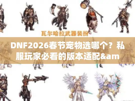 DNF2026春节宠物选哪个？私服玩家必看的版本适配&强度实测攻略