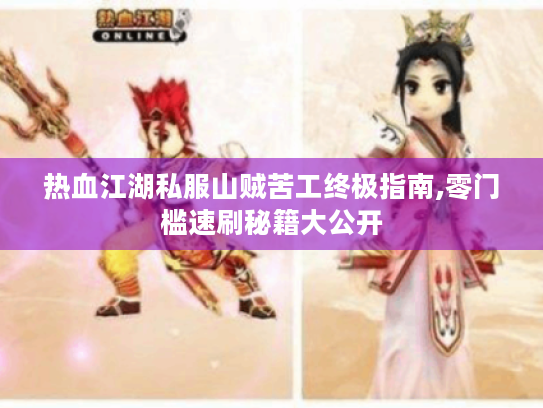 热血江湖私服山贼苦工终极指南,零门槛速刷秘籍大公开 热血江湖私服山贼苦工终极指南,零门槛速刷秘籍大公开