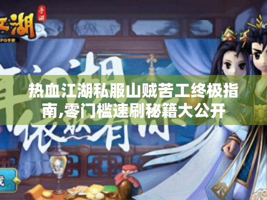 热血江湖私服山贼苦工终极指南,零门槛速刷秘籍大公开 热血江湖私服山贼苦工终极指南,零门槛速刷秘籍大公开