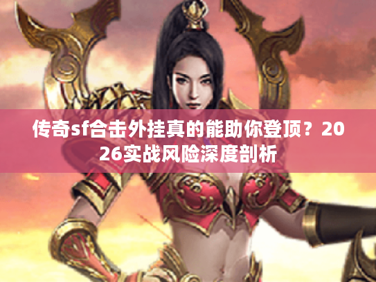 传奇sf合击外挂真的能助你登顶？2026实战风险深度剖析