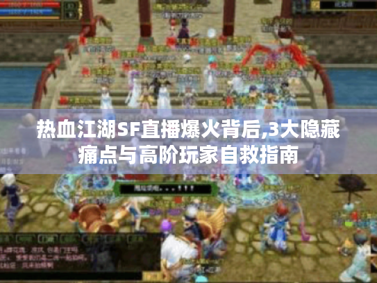 热血江湖SF直播爆火背后,3大隐藏痛点与高阶玩家自救指南 热血江湖SF直播爆火背后,3大隐藏痛点与高阶玩家自救指南