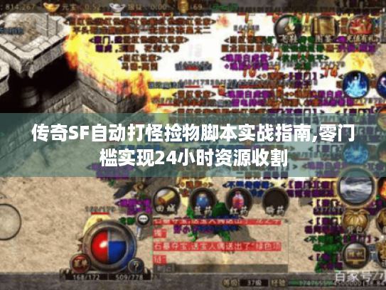 传奇SF自动打怪捡物脚本实战指南,零门槛实现24小时资源收割 传奇SF自动打怪捡物脚本实战指南,零门槛实现24小时资源收割