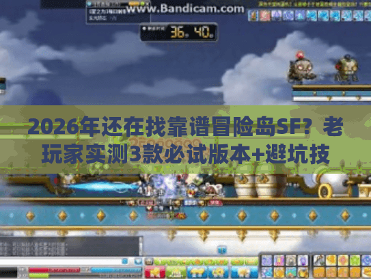 2026年还在找靠谱冒险岛SF？老玩家实测3款必试版本+避坑技巧