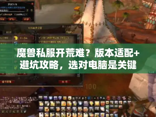 魔兽私服开荒难？版本适配+避坑攻略，选对电脑是关键