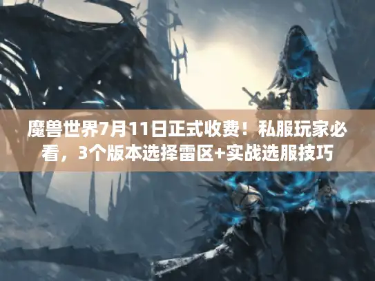 魔兽世界7月11日正式收费!私服玩家必看,3个版本选择雷区+实战选服技巧 魔兽世界7月11日正式收费!私服玩家必看,3个版本选择雷区+实战选服技巧