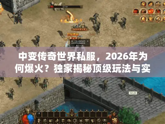 中变传奇世界私服,2026年为何爆火?独家揭秘顶级玩法与实战技巧 中变传奇世界私服,2026年为何爆火?独家揭秘顶级玩法与实战技巧