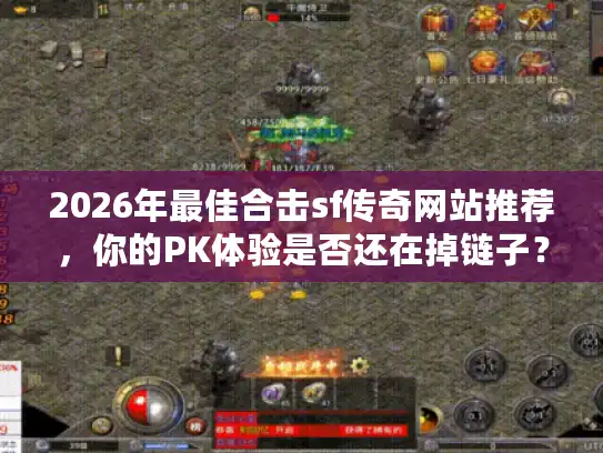 2026年最佳合击sf传奇网站推荐，你的PK体验是否还在掉链子？