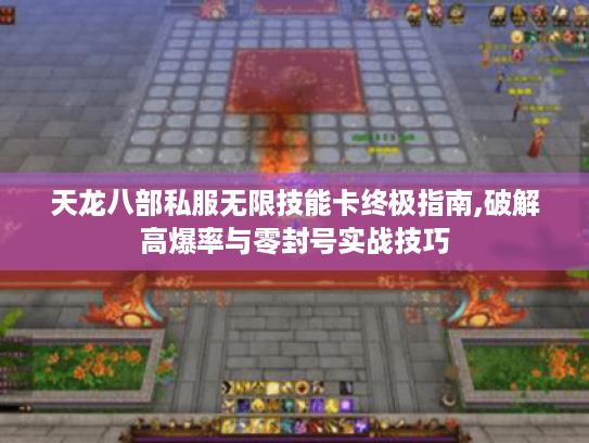 天龙八部私服无限技能卡终极指南,破解高爆率与零封号实战技巧 天龙八部私服无限技能卡终极指南,破解高爆率与零封号实战技巧