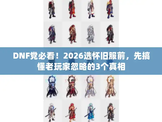 DNF党必看！2026选怀旧服前，先搞懂老玩家忽略的3个真相
