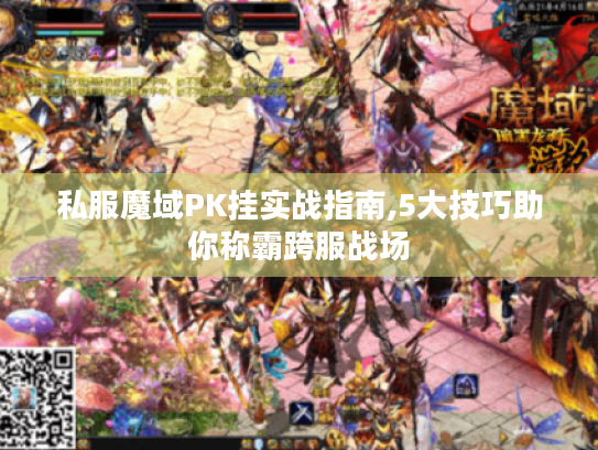 私服魔域PK挂实战指南,5大技巧助你称霸跨服战场 私服魔域PK挂实战指南,5大技巧助你称霸跨服战场
