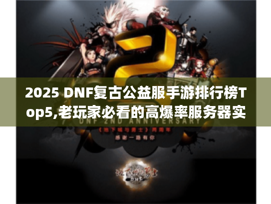 2025 DNF复古公益服手游排行榜Top5,老玩家必看的高爆率服务器实测 2025 DNF复古公益服手游排行榜Top5,老玩家必看的高爆率服务器实测