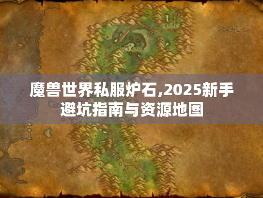 魔兽世界私服炉石,2025新手避坑指南与资源地图