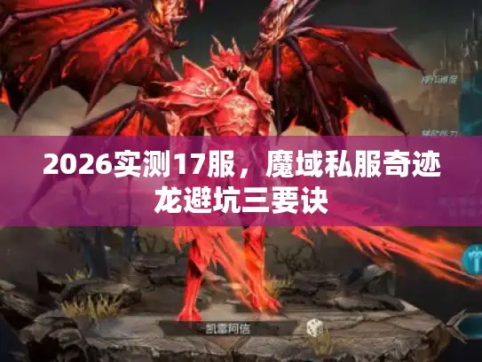 2026实测17服,魔域私服奇迹龙避坑三要诀 2026实测17服,魔域私服奇迹龙避坑三要诀