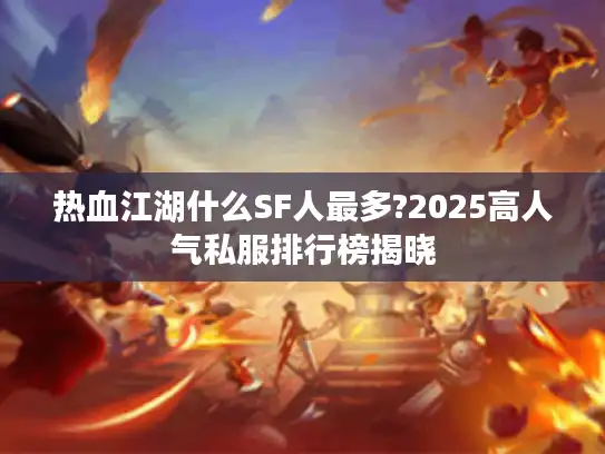 热血江湖什么SF人最多?2025高人气私服排行榜揭晓 热血江湖什么SF人最多?2025高人气私服排行榜揭晓