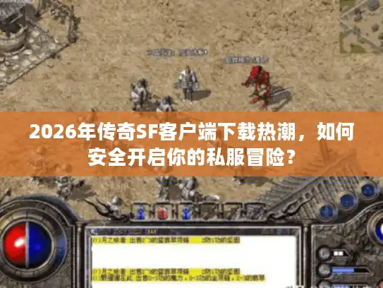 2026年传奇SF客户端下载热潮，如何安全开启你的私服冒险？